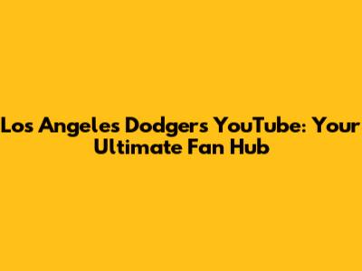 Los Angeles Dodgers YouTube: Your Ultimate Fan Hub