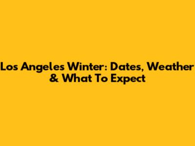 Los Angeles Winter: Dates, Weather & What To Expect