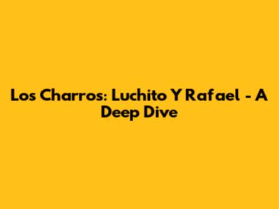 Los Charros: Luchito Y Rafael - A Deep Dive