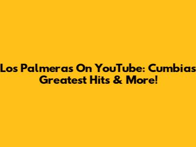 Los Palmeras On YouTube: Cumbia's Greatest Hits & More!