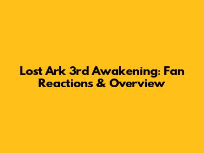 Lost Ark 3rd Awakening: Fan Reactions & Overview