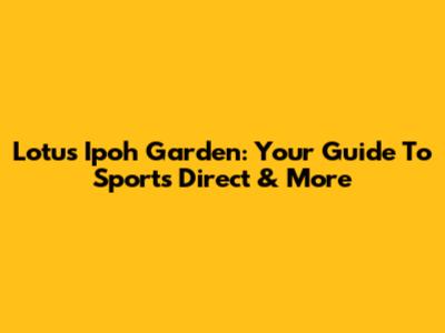 Lotus Ipoh Garden: Your Guide To Sports Direct & More