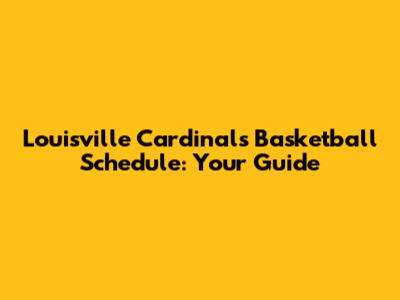 Louisville Cardinals Basketball Schedule: Your Guide