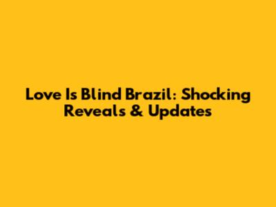 Love Is Blind Brazil: Shocking Reveals & Updates
