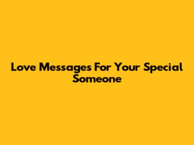 Love Messages For Your Special Someone