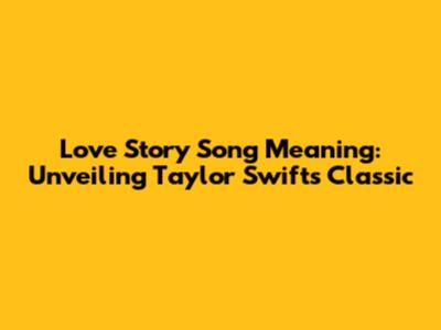 Love Story Song Meaning: Unveiling Taylor Swift's Classic