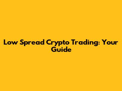 Low Spread Crypto Trading: Your Guide