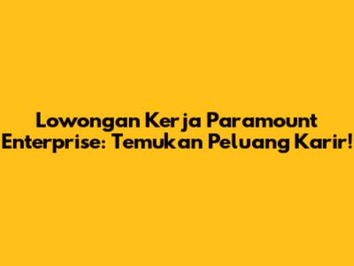 Lowongan Kerja Paramount Enterprise: Temukan Peluang Karir!