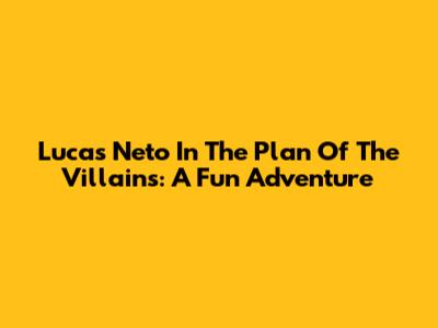 Lucas Neto In The Plan Of The Villains: A Fun Adventure