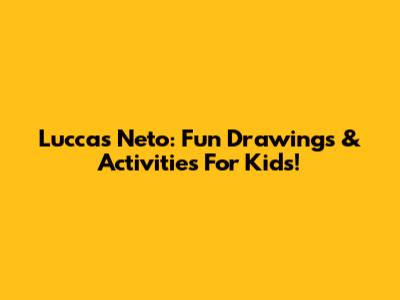 Luccas Neto: Fun Drawings & Activities For Kids!