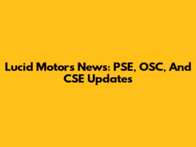 Lucid Motors News: PSE, OSC, And CSE Updates