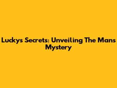 Lucky's Secrets: Unveiling The Man's Mystery