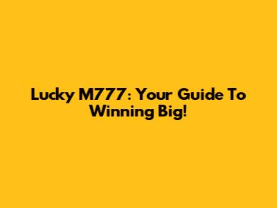 Lucky M777: Your Guide To Winning Big!
