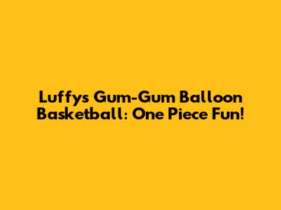 Luffy's Gum-Gum Balloon Basketball: One Piece Fun!