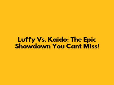 Luffy Vs. Kaido: The Epic Showdown You Can't Miss!
