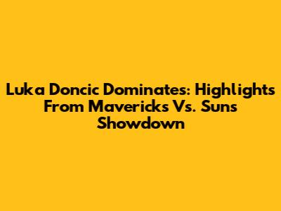 Luka Doncic Dominates: Highlights From Mavericks Vs. Suns Showdown