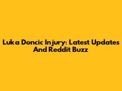 Luka Doncic Injury: Latest Updates And Reddit Buzz