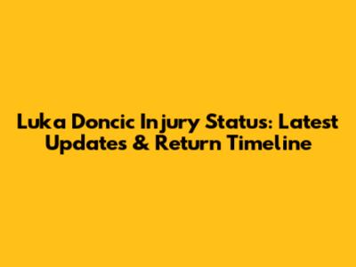 Luka Doncic Injury Status: Latest Updates & Return Timeline