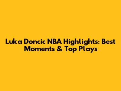 Luka Doncic NBA Highlights: Best Moments & Top Plays