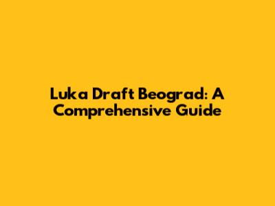 Luka Draft Beograd: A Comprehensive Guide