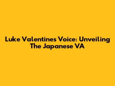 Luke Valentine's Voice: Unveiling The Japanese VA