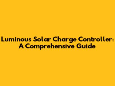 Luminous Solar Charge Controller: A Comprehensive Guide