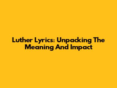 Luther Lyrics: Unpacking The Meaning And Impact
