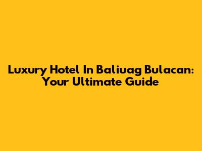 Luxury Hotel In Baliuag Bulacan: Your Ultimate Guide