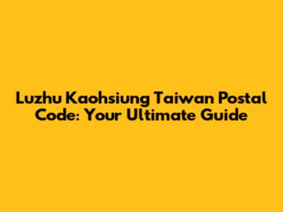 Luzhu Kaohsiung Taiwan Postal Code: Your Ultimate Guide