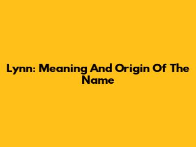 Lynn: Meaning And Origin Of The Name