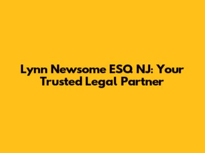 Lynn Newsome ESQ NJ: Your Trusted Legal Partner
