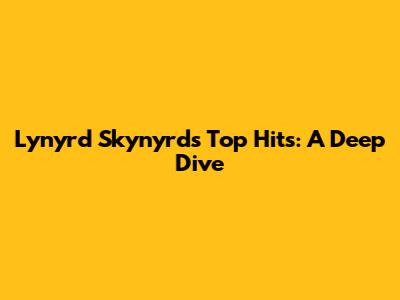 Lynyrd Skynyrd's Top Hits: A Deep Dive
