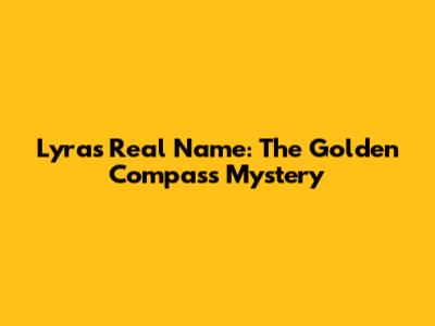 Lyra's Real Name: The Golden Compass Mystery