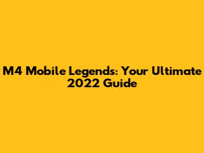 M4 Mobile Legends: Your Ultimate 2022 Guide