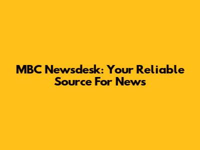 MBC Newsdesk: Your Reliable Source For News