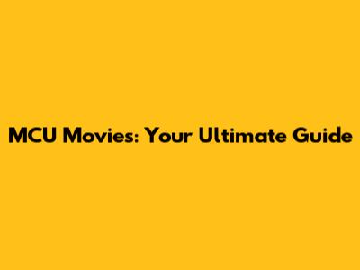 MCU Movies: Your Ultimate Guide