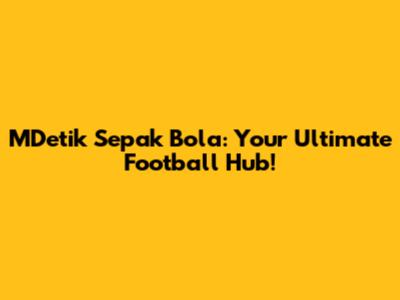 MDetik Sepak Bola: Your Ultimate Football Hub!