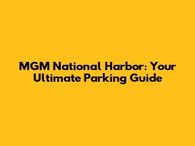 MGM National Harbor: Your Ultimate Parking Guide