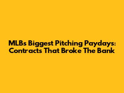 MLB's Biggest Pitching Paydays: Contracts That Broke The Bank
