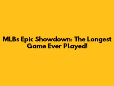 MLB's Epic Showdown: The Longest Game Ever Played!