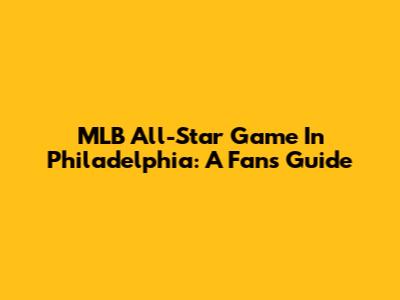 MLB All-Star Game In Philadelphia: A Fan's Guide