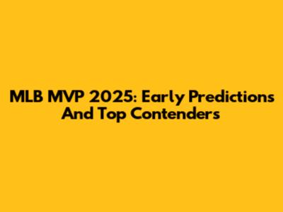MLB MVP 2025: Early Predictions And Top Contenders
