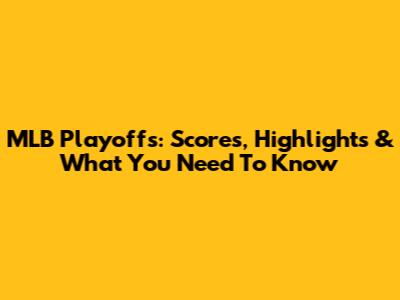 MLB Playoffs: Scores, Highlights & What You Need To Know