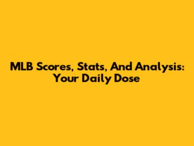 MLB Scores, Stats, And Analysis: Your Daily Dose