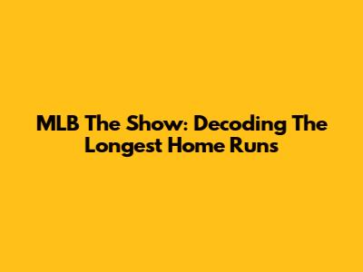 MLB The Show: Decoding The Longest Home Runs