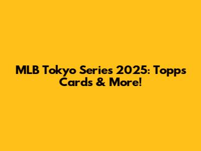 MLB Tokyo Series 2025: Topps Cards & More!