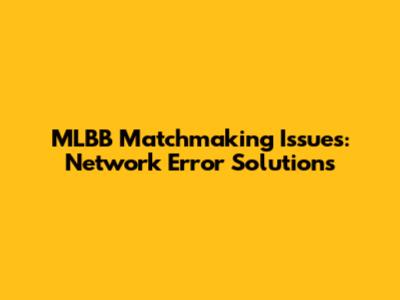 MLBB Matchmaking Issues: Network Error Solutions