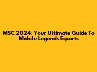 MSC 2024: Your Ultimate Guide To Mobile Legends Esports