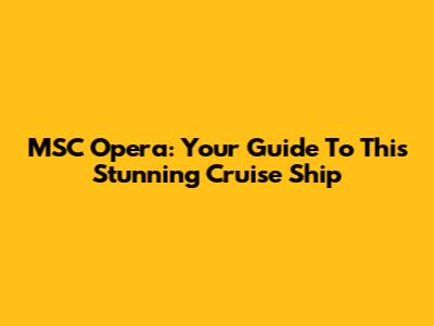MSC Opera: Your Guide To This Stunning Cruise Ship