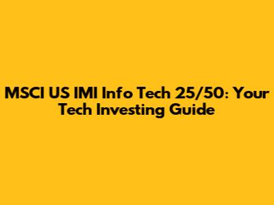 MSCI US IMI Info Tech 25/50: Your Tech Investing Guide